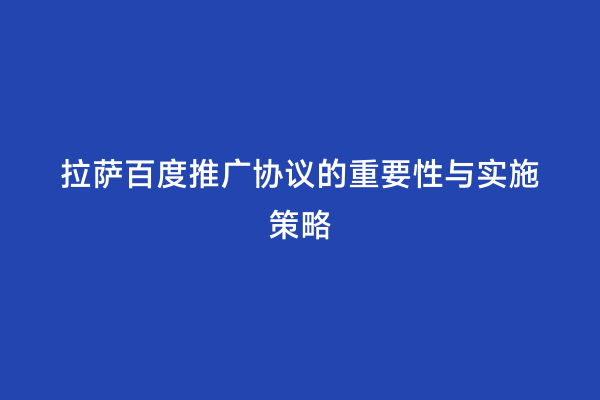 拉萨百度推广协议的重要性与实施策略