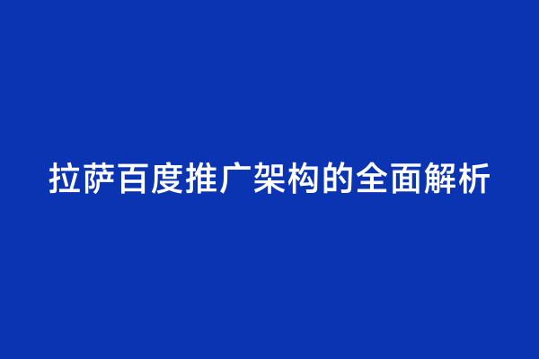 拉萨百度推广架构的全面解析