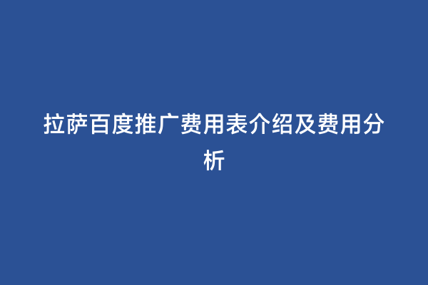 拉萨百度推广费用表介绍及费用分析