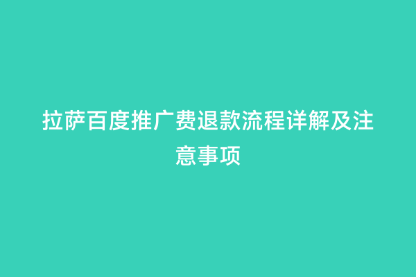 拉萨百度推广费退款流程详解及注意事项