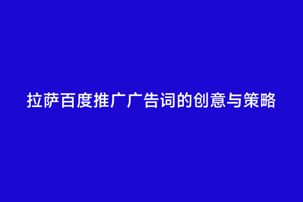 拉萨百度推广广告词的创意与策略