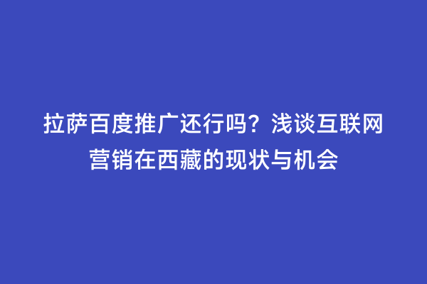 拉萨百度推广还行吗？浅谈互联网营销在西藏的现状与机会