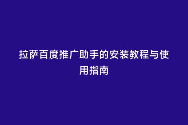 拉萨百度推广助手的安装教程与使用指南