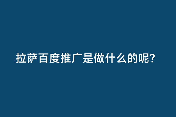 拉萨百度推广是做什么的呢？