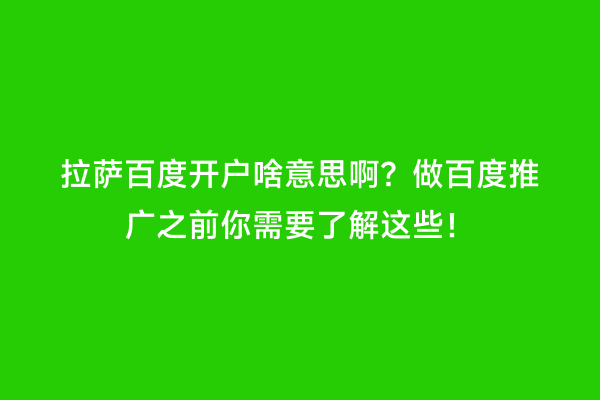 拉萨百度开户啥意思啊？做百度推广之前你需要了解这些！