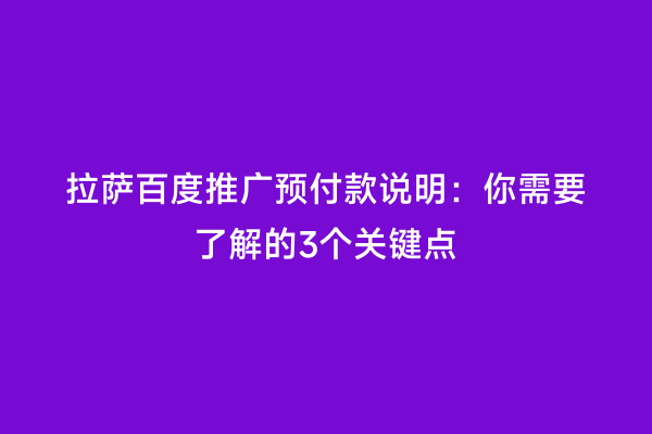 拉萨百度推广预付款说明：你需要了解的3个关键点