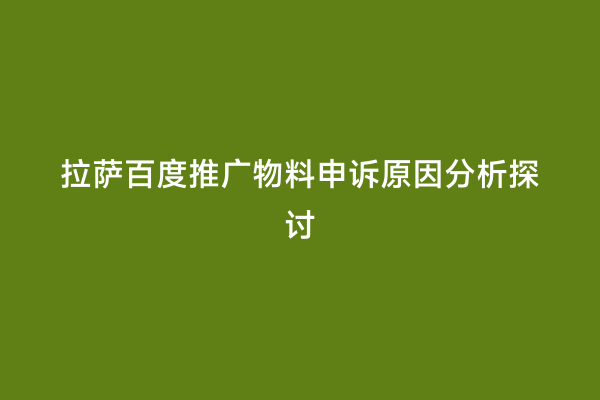 拉萨百度推广物料申诉原因分析探讨