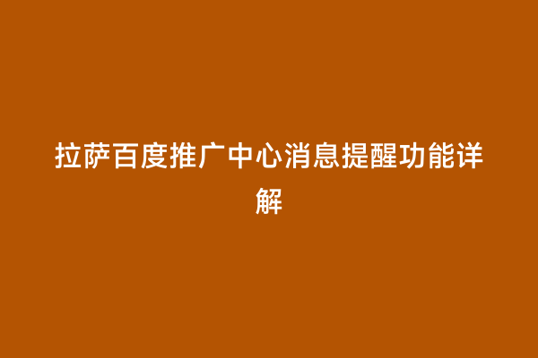 拉萨百度推广中心消息提醒功能详解