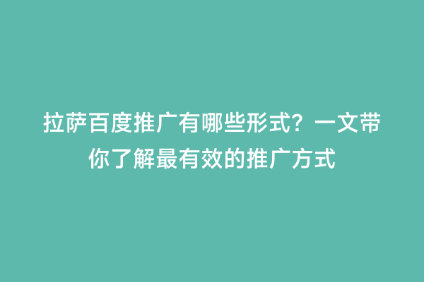 拉萨百度推广有哪些形式？一文带你了解最有效的推广方式