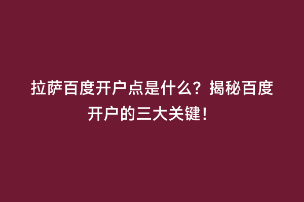拉萨百度开户点是什么？揭秘百度开户的三大关键！