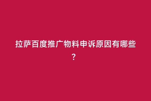 拉萨百度推广物料申诉原因有哪些？