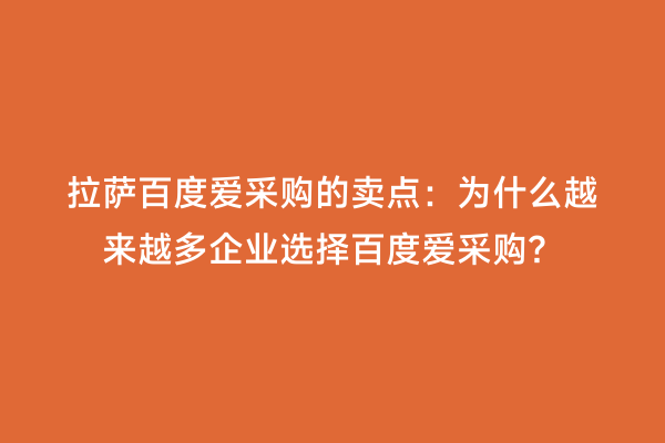 拉萨百度爱采购的卖点：为什么越来越多企业选择百度爱采购？
