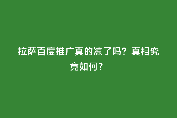 拉萨百度推广真的凉了吗？真相究竟如何？