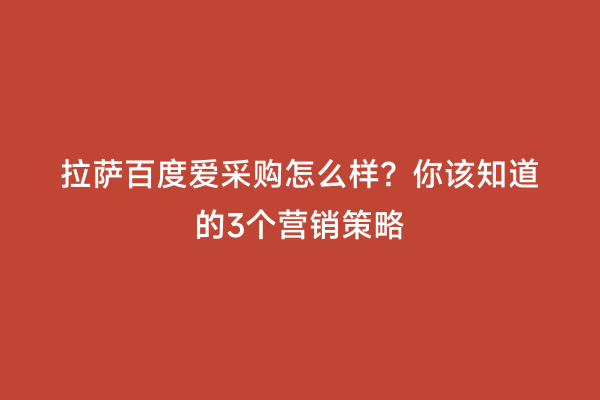 拉萨百度爱采购怎么样？你该知道的3个营销策略