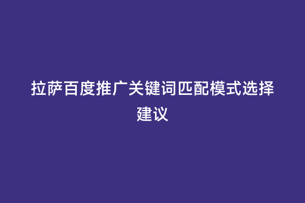 拉萨百度推广关键词匹配模式选择建议