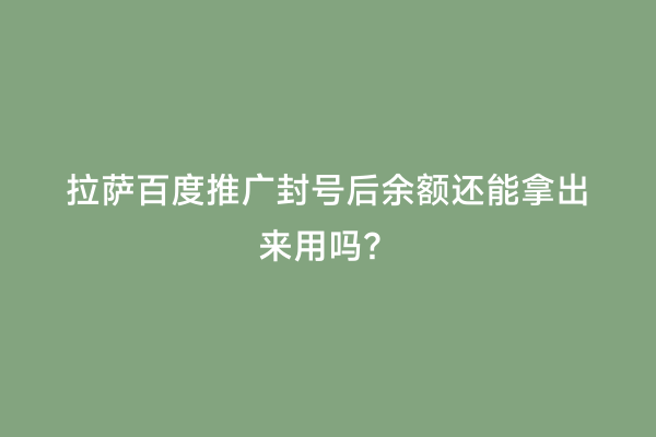 拉萨百度推广封号后余额还能拿出来用吗？