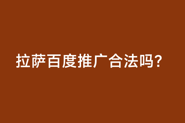 拉萨百度推广合法吗？