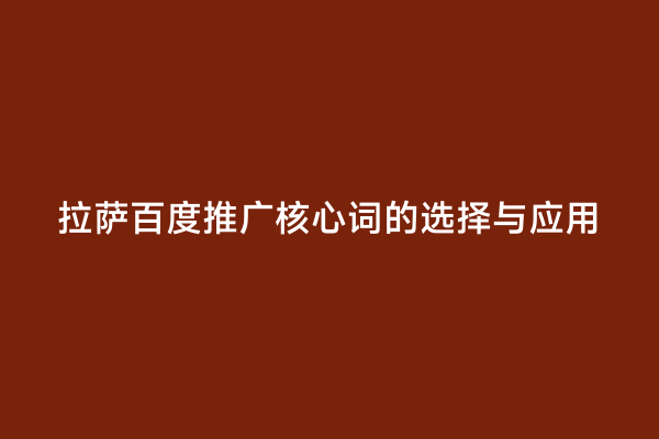拉萨百度推广核心词的选择与应用