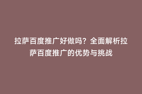 拉萨百度推广好做吗？全面解析拉萨百度推广的优势与挑战