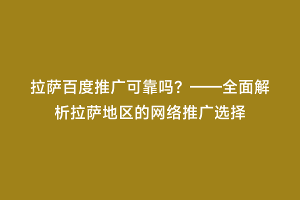 拉萨百度推广可靠吗？——全面解析拉萨地区的网络推广选择