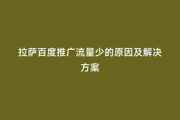 拉萨百度推广流量少的原因及解决方案