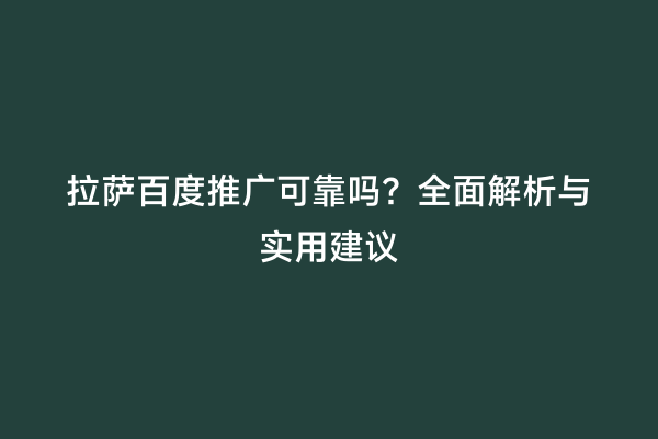 拉萨百度推广可靠吗？全面解析与实用建议