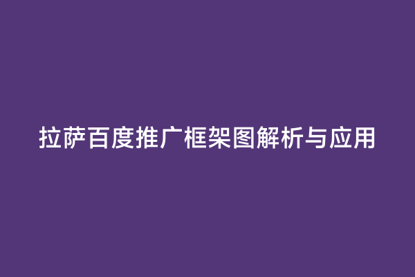拉萨百度推广框架图解析与应用