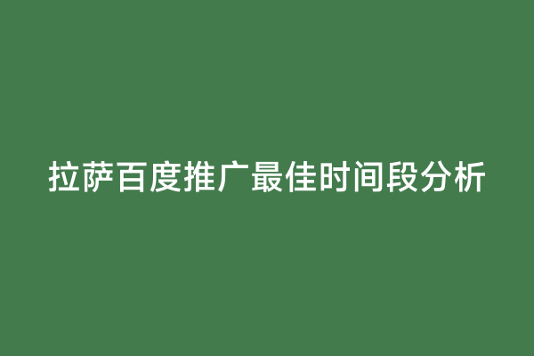 拉萨百度推广最佳时间段分析