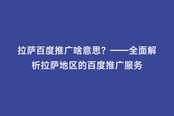 拉萨百度推广啥意思？——全面解析拉萨地区的百度推广服务