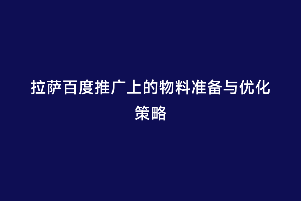 拉萨百度推广上的物料准备与优化策略