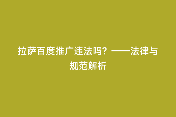 拉萨百度推广违法吗？——法律与规范解析