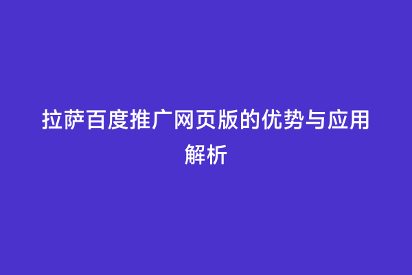 拉萨百度推广网页版的优势与应用解析