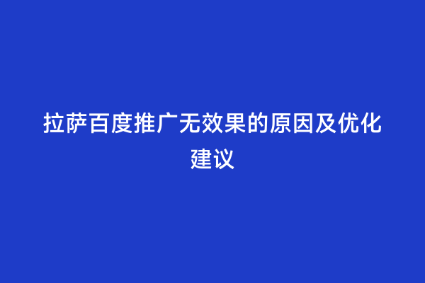 拉萨百度推广无效果的原因及优化建议