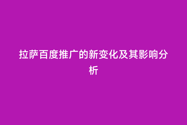 拉萨百度推广的新变化及其影响分析