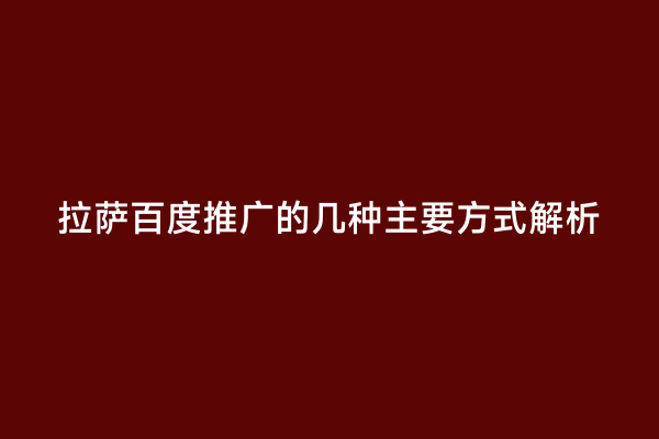 拉萨百度推广的几种主要方式解析