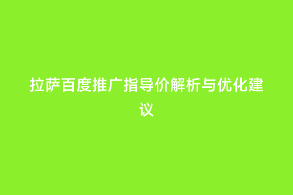 拉萨百度推广指导价解析与优化建议