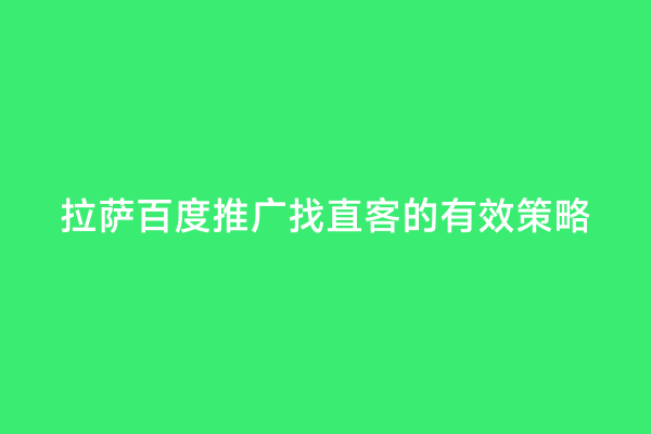 拉萨百度推广找直客的有效策略
