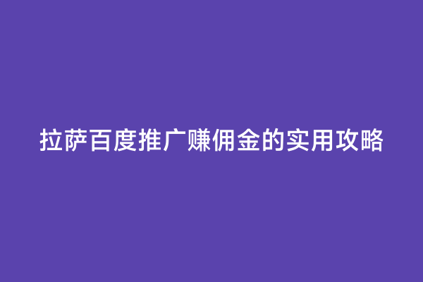 拉萨百度推广赚佣金的实用攻略