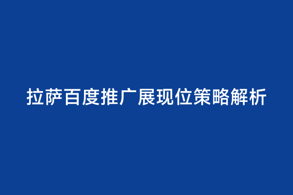拉萨百度推广展现位策略解析
