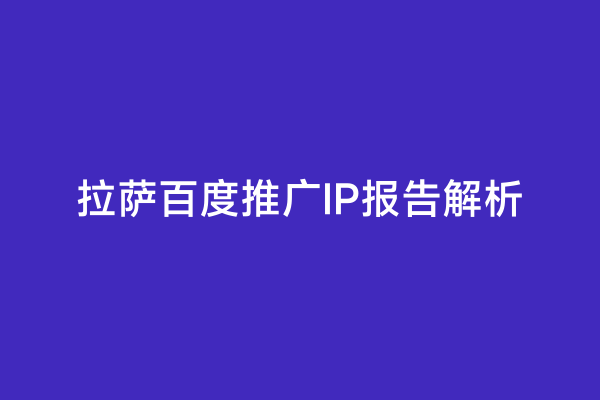 拉萨百度推广IP报告解析