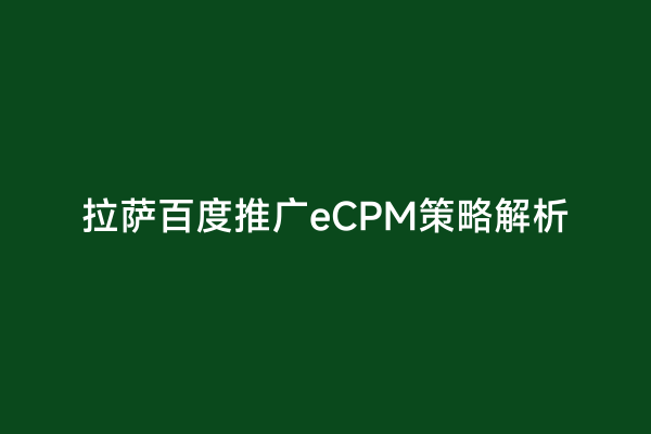 拉萨百度推广eCPM策略解析