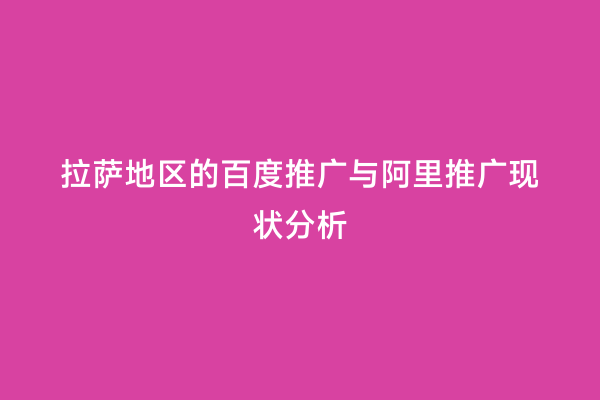 拉萨地区的百度推广与阿里推广现状分析