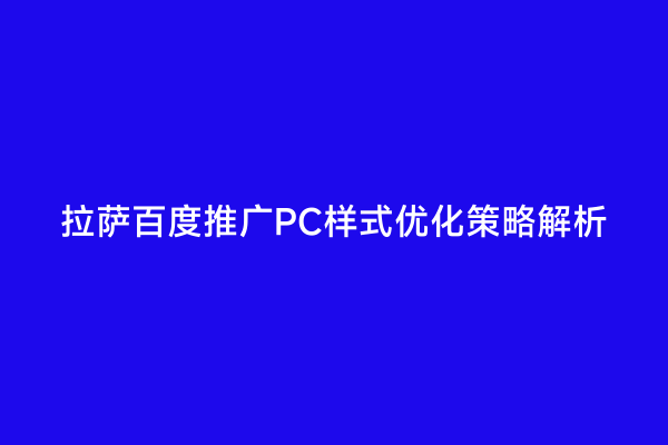 拉萨百度推广PC样式优化策略解析