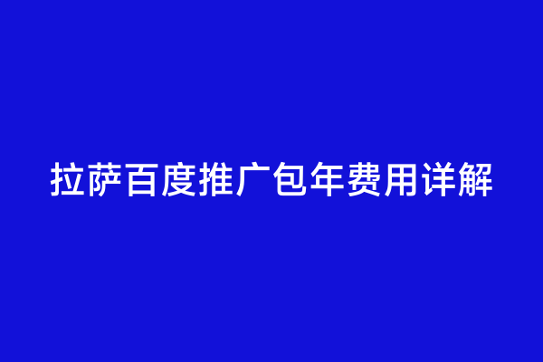 拉萨百度推广包年费用详解