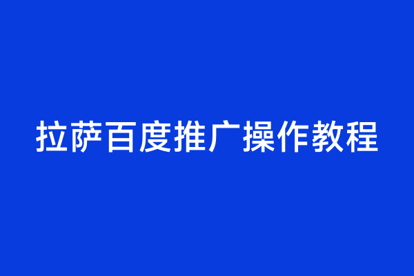 拉萨百度推广操作教程
