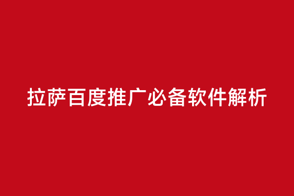 拉萨百度推广必备软件解析