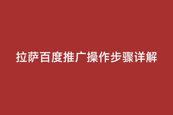 拉萨百度推广操作步骤详解