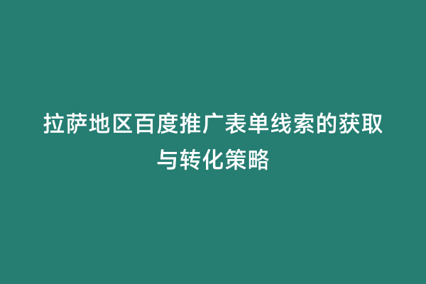 拉萨地区百度推广表单线索的获取与转化策略