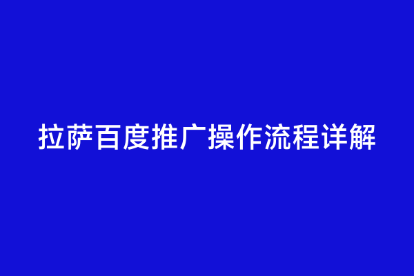 拉萨百度推广操作流程详解