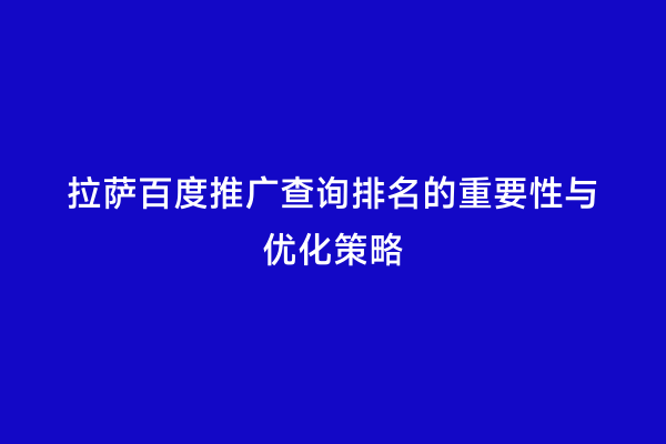 拉萨百度推广查询排名的重要性与优化策略